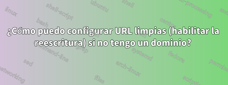 ¿Cómo puedo configurar URL limpias (habilitar la reescritura) si no tengo un dominio?