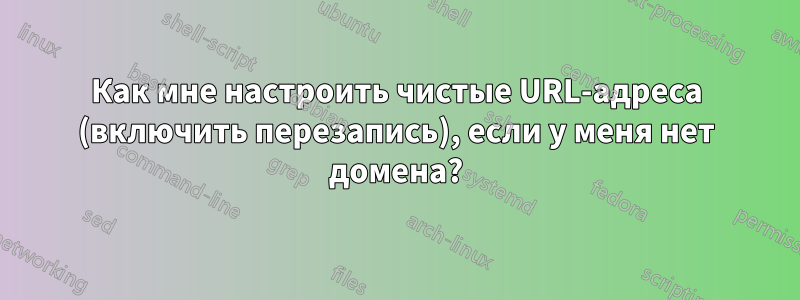 Как мне настроить чистые URL-адреса (включить перезапись), если у меня нет домена?