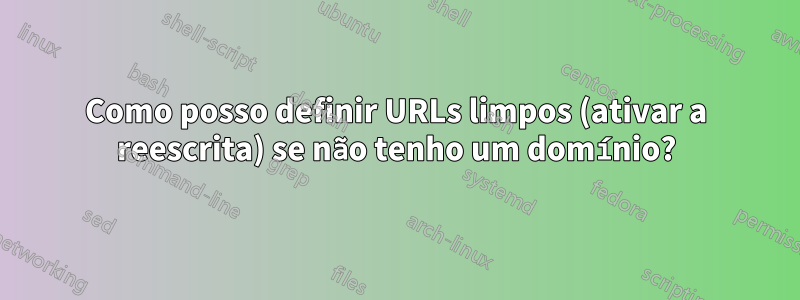 Como posso definir URLs limpos (ativar a reescrita) se não tenho um domínio?