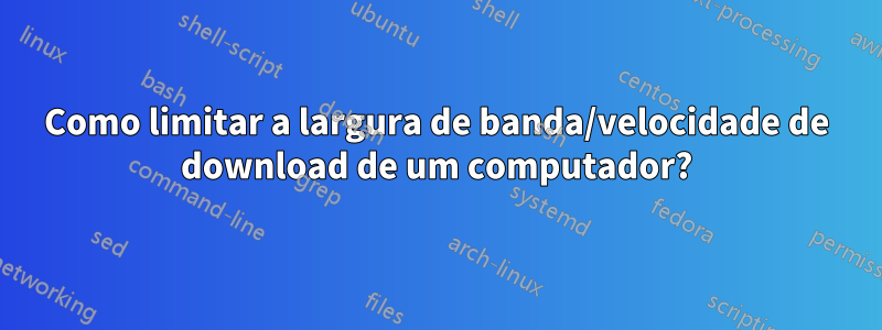 Como limitar a largura de banda/velocidade de download de um computador?