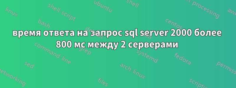 время ответа на запрос sql server 2000 более 800 мс между 2 серверами