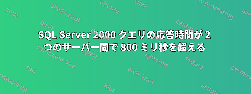 SQL Server 2000 クエリの応答時間が 2 つのサーバー間で 800 ミリ秒を超える