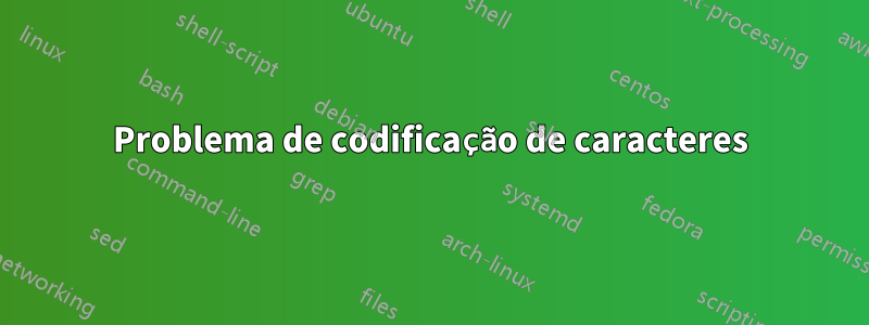 Problema de codificação de caracteres