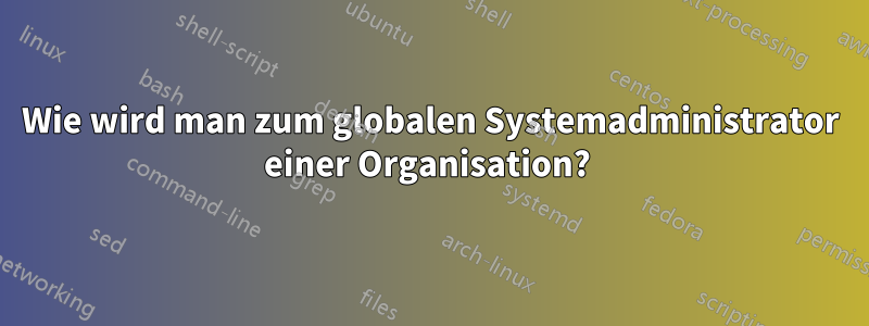 Wie wird man zum globalen Systemadministrator einer Organisation? 