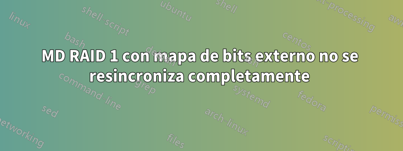 MD RAID 1 con mapa de bits externo no se resincroniza completamente