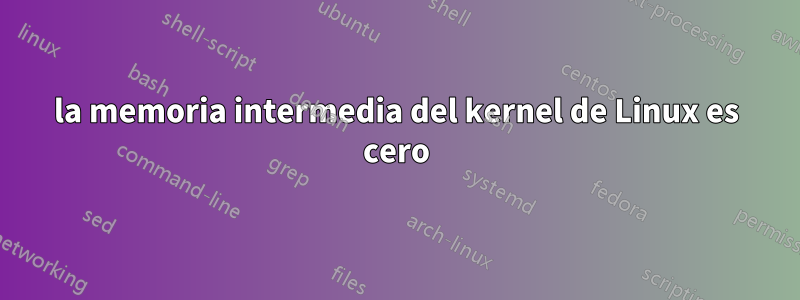 la memoria intermedia del kernel de Linux es cero