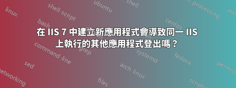 在 IIS 7 中建立新應用程式會導致同一 IIS 上執行的其他應用程式登出嗎？