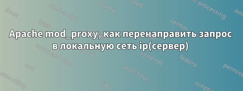 Apache mod_proxy, как перенаправить запрос в локальную сеть ip(сервер)