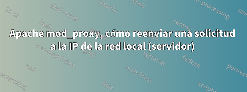 Apache mod_proxy, cómo reenviar una solicitud a la IP de la red local (servidor)