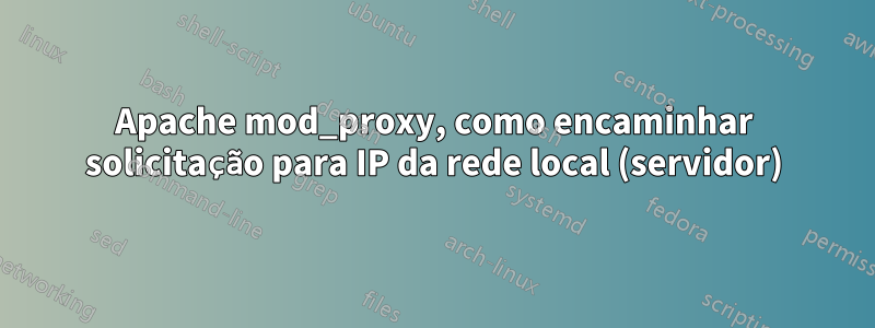 Apache mod_proxy, como encaminhar solicitação para IP da rede local (servidor)