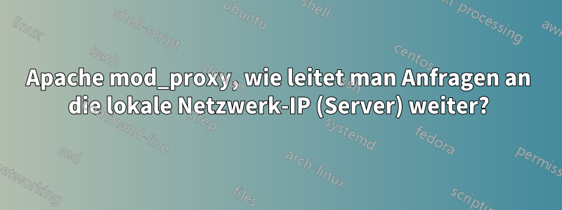 Apache mod_proxy, wie leitet man Anfragen an die lokale Netzwerk-IP (Server) weiter?