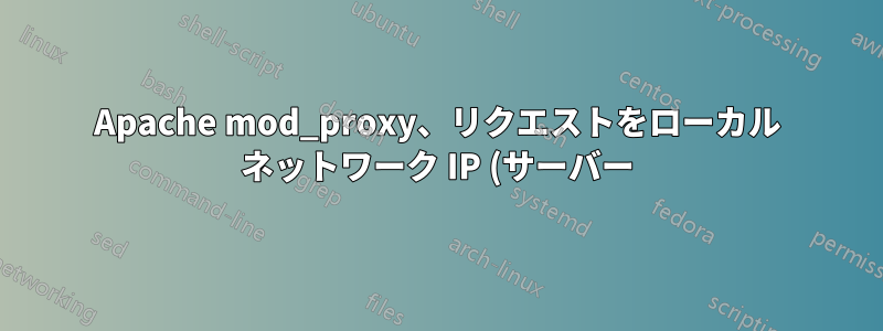 Apache mod_proxy、リクエストをローカル ネットワーク IP (サーバー) に転送する方法