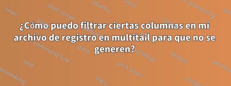 ¿Cómo puedo filtrar ciertas columnas en mi archivo de registro en multitail para que no se generen?