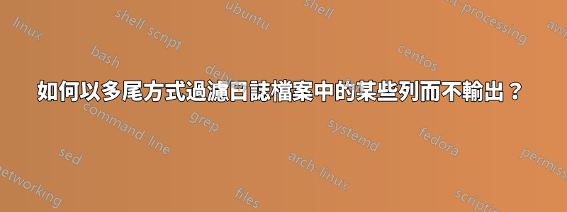 如何以多尾方式過濾日誌檔案中的某些列而不輸出？