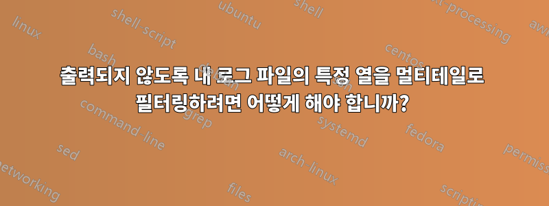 출력되지 않도록 내 로그 파일의 특정 열을 멀티테일로 필터링하려면 어떻게 해야 합니까?