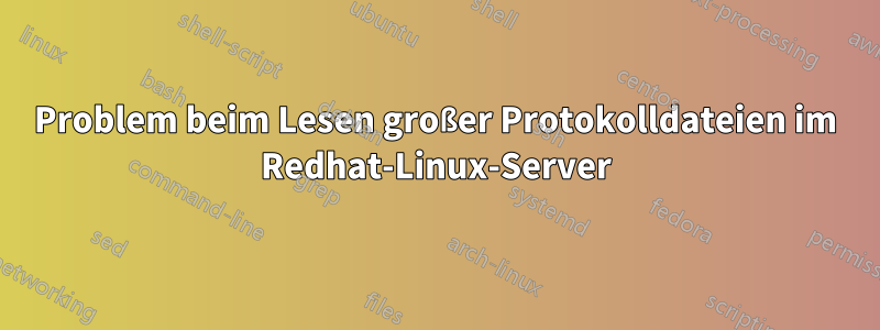 Problem beim Lesen großer Protokolldateien im Redhat-Linux-Server