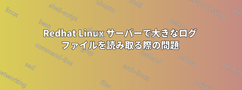 Redhat Linux サーバーで大きなログ ファイルを読み取る際の問題