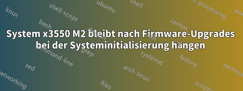 System x3550 M2 bleibt nach Firmware-Upgrades bei der Systeminitialisierung hängen