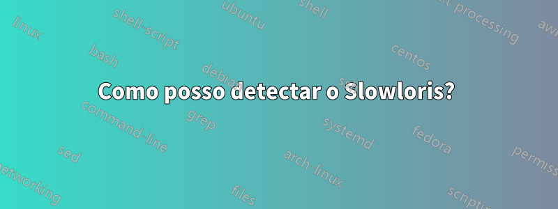 Como posso detectar o Slowloris?