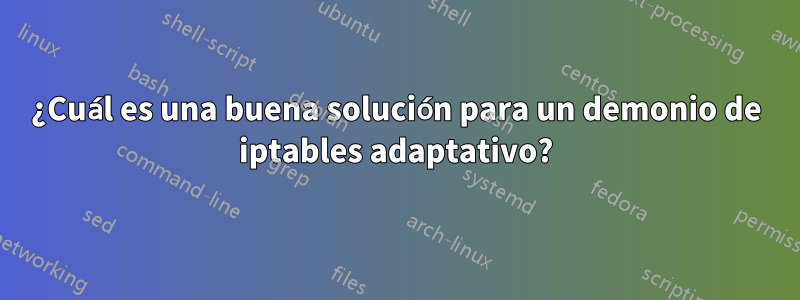 ¿Cuál es una buena solución para un demonio de iptables adaptativo?