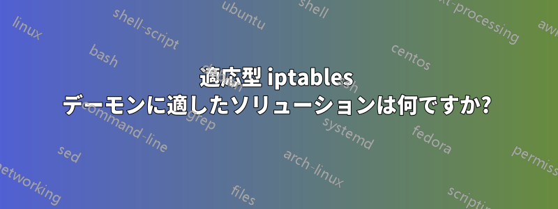 適応型 iptables デーモンに適したソリューションは何ですか?