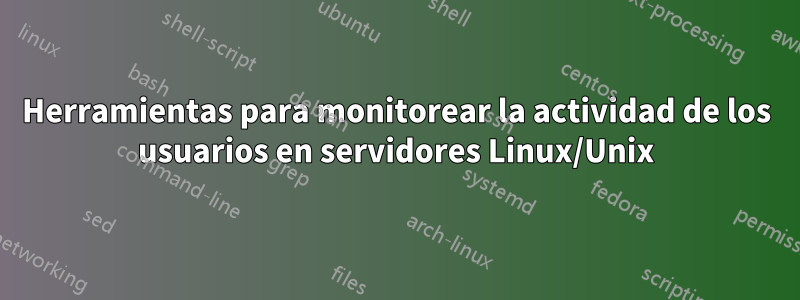 Herramientas para monitorear la actividad de los usuarios en servidores Linux/Unix