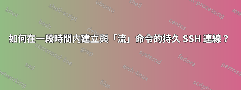 如何在一段時間內建立與「流」命令的持久 SSH 連線？