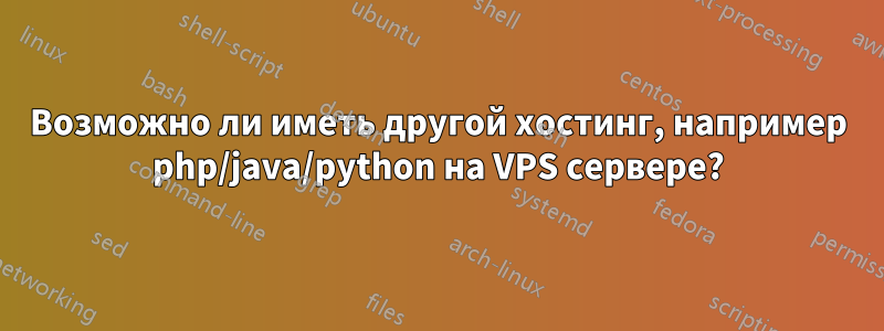 Возможно ли иметь другой хостинг, например php/java/python на VPS сервере?