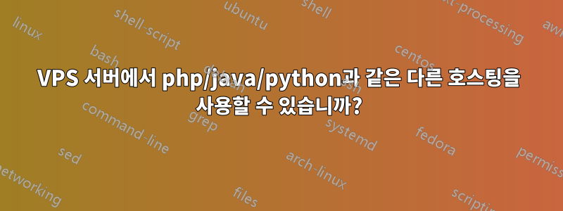 VPS 서버에서 php/java/python과 같은 다른 호스팅을 사용할 수 있습니까?