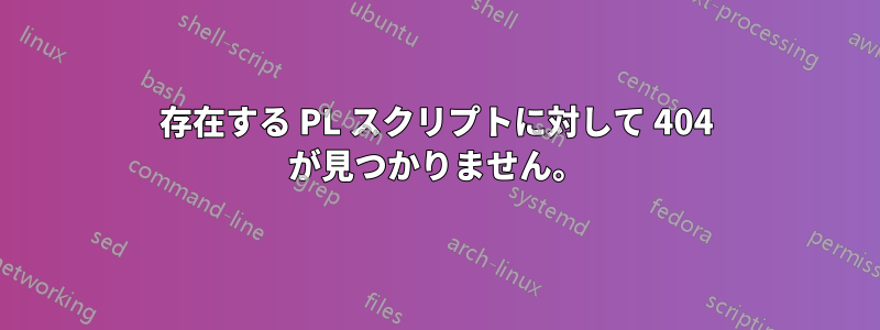 存在する PL スクリプトに対して 404 が見つかりません。