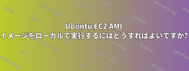 Ubuntu EC2 AMI イメージをローカルで実行するにはどうすればよいですか?