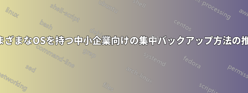 さまざまなOSを持つ中小企業向けの集中バックアップ方法の推奨