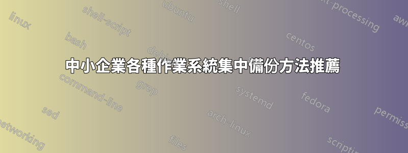 中小企業各種作業系統集中備份方法推薦