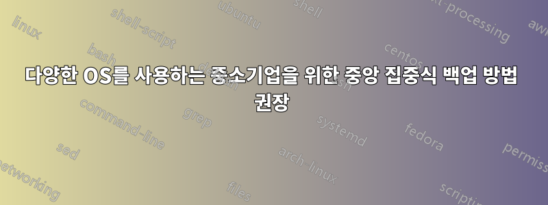 다양한 OS를 사용하는 중소기업을 위한 중앙 집중식 백업 방법 권장