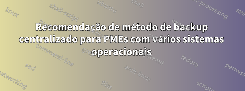 Recomendação de método de backup centralizado para PMEs com vários sistemas operacionais