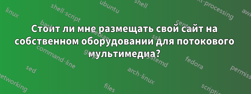 Стоит ли мне размещать свой сайт на собственном оборудовании для потокового мультимедиа?