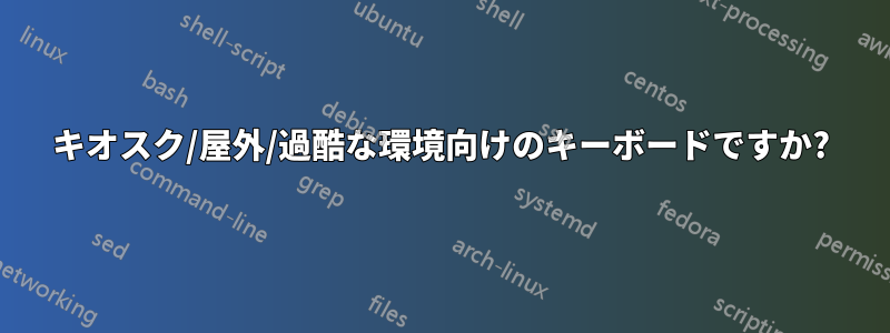 キオスク/屋外/過酷な環境向けのキーボードですか?