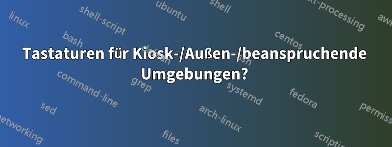 Tastaturen für Kiosk-/Außen-/beanspruchende Umgebungen?