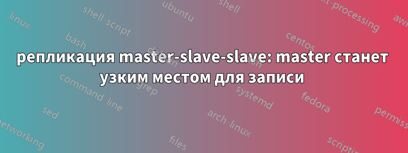 репликация master-slave-slave: master станет узким местом для записи