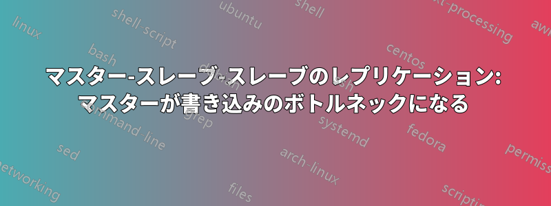 マスター-スレーブ-スレーブのレプリケーション: マスターが書き込みのボトルネックになる