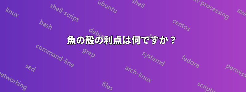 魚の殻の利点は何ですか？