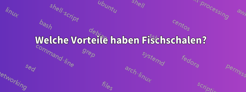 Welche Vorteile haben Fischschalen? 