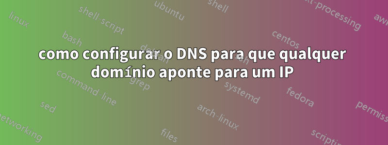 como configurar o DNS para que qualquer domínio aponte para um IP