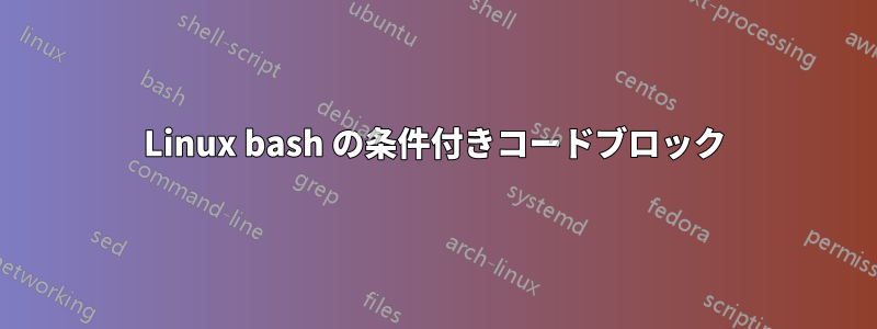 Linux bash の条件付きコードブロック