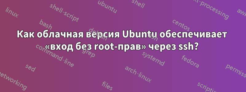 Как облачная версия Ubuntu обеспечивает «вход без root-прав» через ssh?