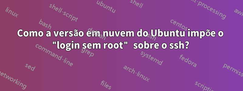 Como a versão em nuvem do Ubuntu impõe o "login sem root" sobre o ssh?