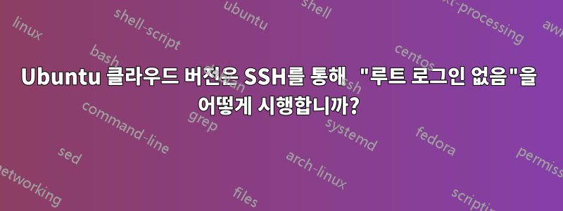 Ubuntu 클라우드 버전은 SSH를 통해 "루트 로그인 없음"을 어떻게 시행합니까?