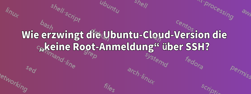 Wie erzwingt die Ubuntu-Cloud-Version die „keine Root-Anmeldung“ über SSH?