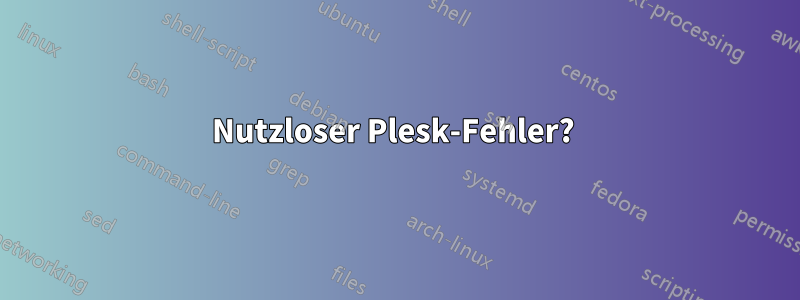 Nutzloser Plesk-Fehler? 