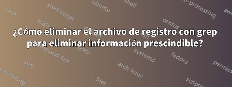 ¿Cómo eliminar el archivo de registro con grep para eliminar información prescindible?